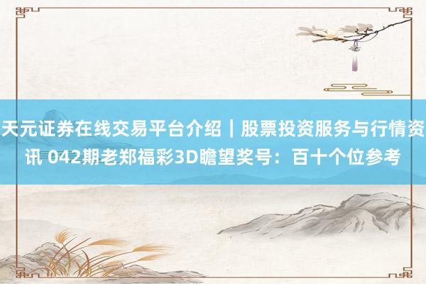 天元证券在线交易平台介绍｜股票投资服务与行情资讯 042期老郑福彩3D瞻望奖号：百十个位参考