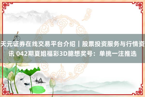 天元证券在线交易平台介绍｜股票投资服务与行情资讯 042期夏姐福彩3D臆想奖号：单挑一注推选