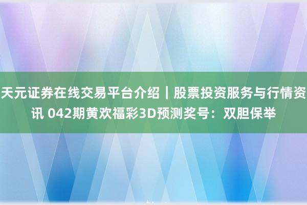 天元证券在线交易平台介绍｜股票投资服务与行情资讯 042期黄欢福彩3D预测奖号：双胆保举
