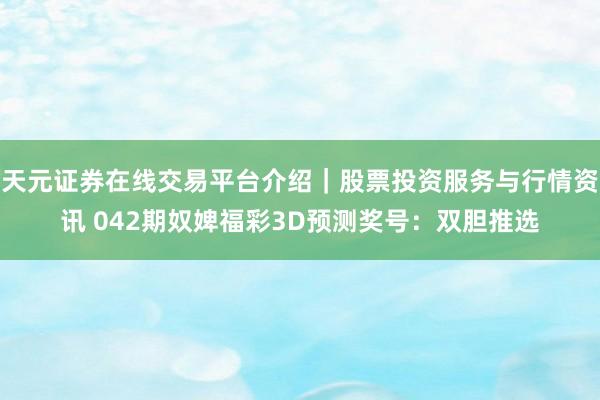 天元证券在线交易平台介绍｜股票投资服务与行情资讯 042期奴婢福彩3D预测奖号：双胆推选