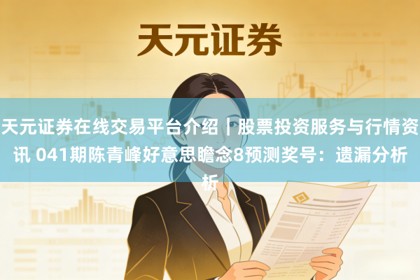 天元证券在线交易平台介绍｜股票投资服务与行情资讯 041期陈青峰好意思瞻念8预测奖号：遗漏分析