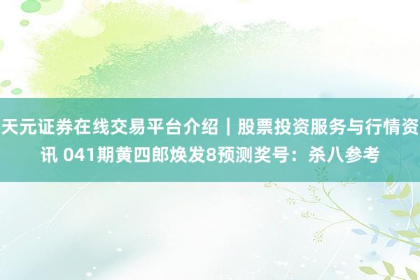 天元证券在线交易平台介绍｜股票投资服务与行情资讯 041期黄四郎焕发8预测奖号：杀八参考