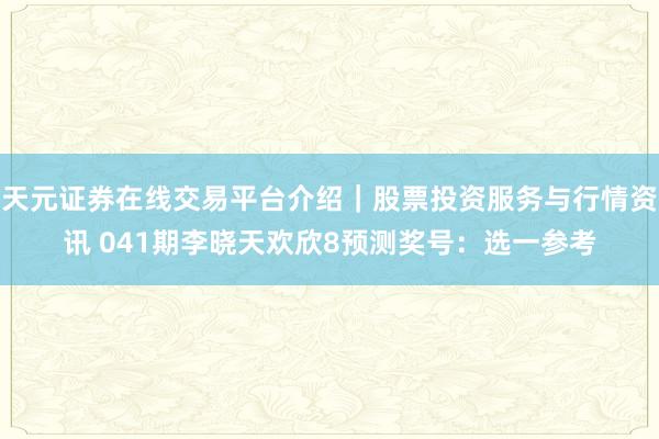 天元证券在线交易平台介绍|股票投资服务与行情资讯 041期李晓天欢欣8预测奖号:选一参考