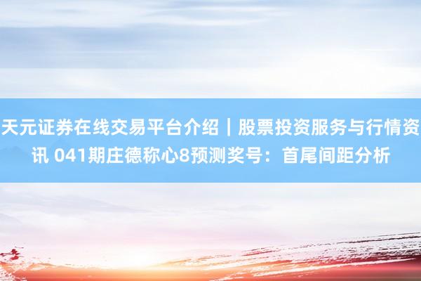天元证券在线交易平台介绍｜股票投资服务与行情资讯 041期庄德称心8预测奖号：首尾间距分析
