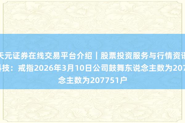 天元证券在线交易平台介绍｜股票投资服务与行情资讯 胜宏科技：戒指2026年3月10日公司鼓舞东说念主数为207751户