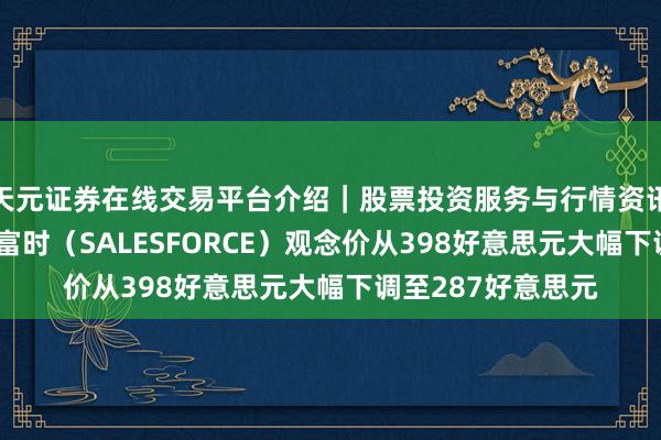 天元证券在线交易平台介绍｜股票投资服务与行情资讯 摩根士丹利将赛富时（SALESFORCE）观念价从398好意思元大幅下调至287好意思元