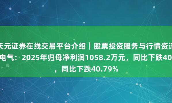 天元证券在线交易平台介绍｜股票投资服务与行情资讯 摩恩电气：2025年归母净利润1058.2万元，同比下跌40.79%