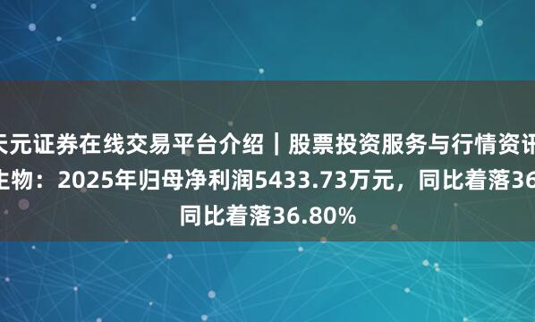 天元证券在线交易平台介绍｜股票投资服务与行情资讯 东宝生物：2025年归母净利润5433.73万元，同比着落36.80%