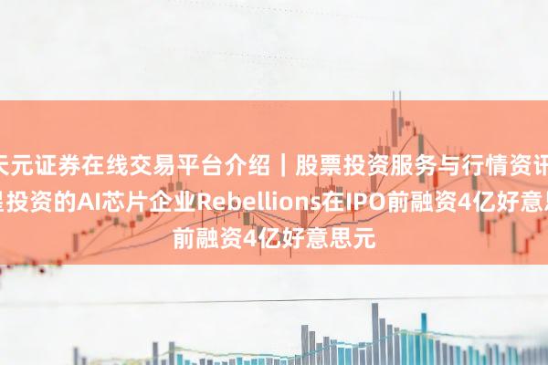 天元证券在线交易平台介绍｜股票投资服务与行情资讯 三星投资的AI芯片企业Rebellions在IPO前融资4亿好意思元