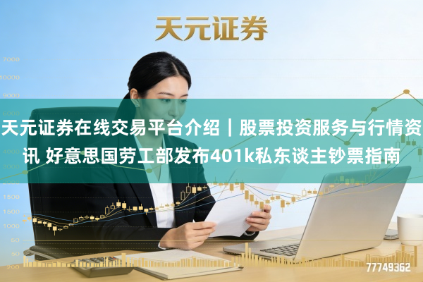 天元证券在线交易平台介绍｜股票投资服务与行情资讯 好意思国劳工部发布401k私东谈主钞票指南