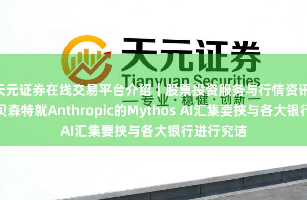 天元证券在线交易平台介绍｜股票投资服务与行情资讯 鲍威尔与贝森特就Anthropic的Mythos AI汇集要挟与各大银行进行究诘