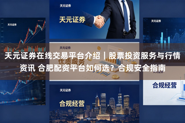 天元证券在线交易平台介绍｜股票投资服务与行情资讯 合肥配资平台如何选？合规安全指南