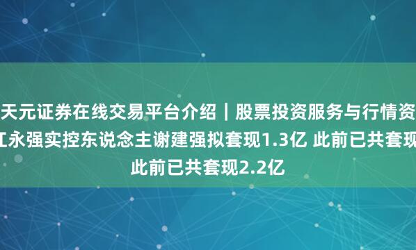 天元证券在线交易平台介绍｜股票投资服务与行情资讯 浙江永强实控东说念主谢建强拟套现1.3亿 此前已共套现2.2亿