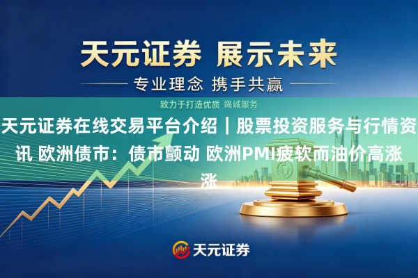 天元证券在线交易平台介绍｜股票投资服务与行情资讯 欧洲债市：债市颤动 欧洲PMI疲软而油价高涨