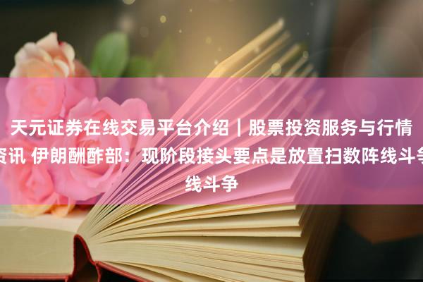 天元证券在线交易平台介绍｜股票投资服务与行情资讯 伊朗酬酢部：现阶段接头要点是放置扫数阵线斗争