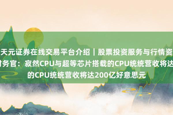 天元证券在线交易平台介绍｜股票投资服务与行情资讯 英伟达首席财务官：寂然CPU与超等芯片搭载的CPU统统营收将达200亿好意思元