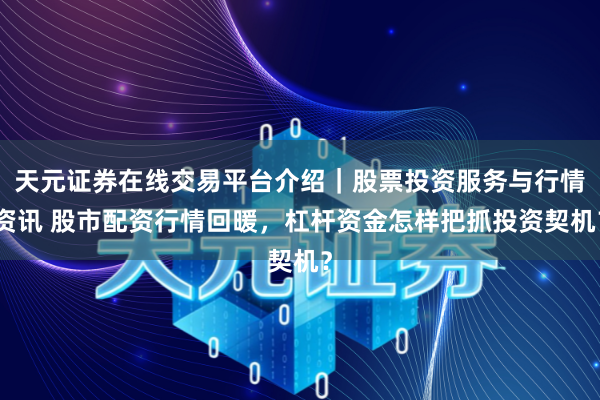 天元证券在线交易平台介绍｜股票投资服务与行情资讯 股市配资行情回暖，杠杆资金怎样把抓投资契机？