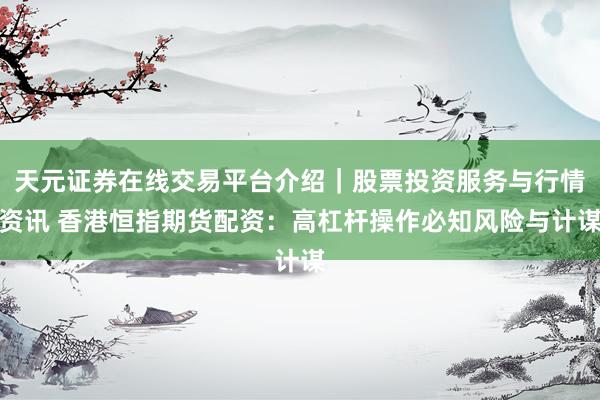 天元证券在线交易平台介绍｜股票投资服务与行情资讯 香港恒指期货配资：高杠杆操作必知风险与计谋