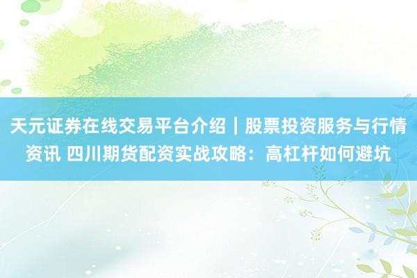 天元证券在线交易平台介绍｜股票投资服务与行情资讯 四川期货配资实战攻略：高杠杆如何避坑