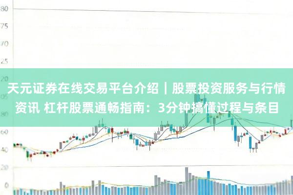 天元证券在线交易平台介绍｜股票投资服务与行情资讯 杠杆股票通畅指南：3分钟搞懂过程与条目